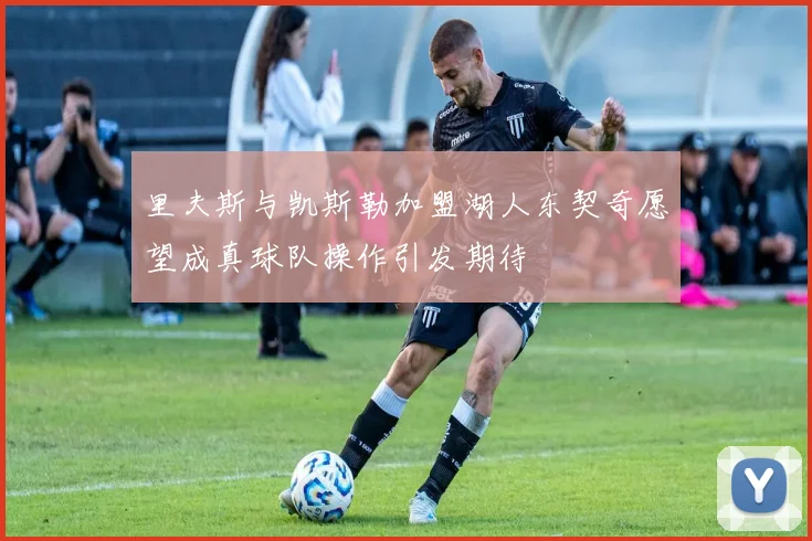 里夫斯与凯斯勒加盟湖人东契奇愿望成真球队操作引发期待