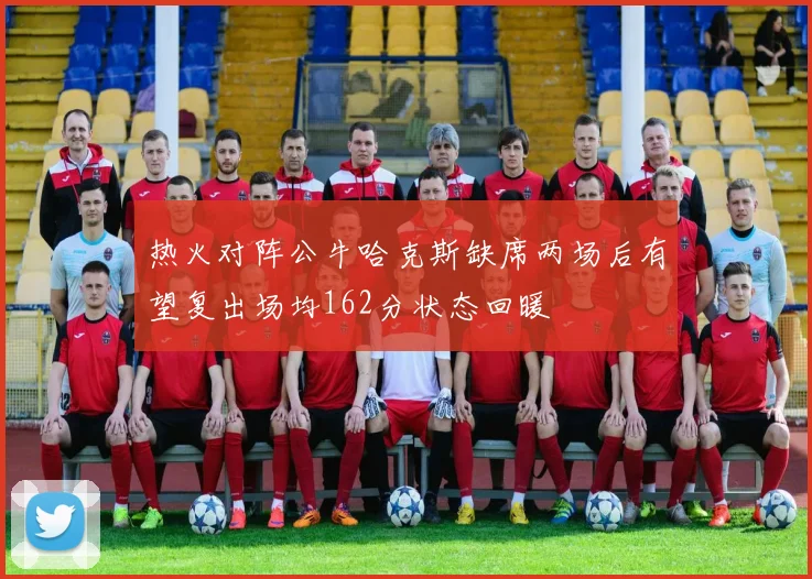 热火对阵公牛哈克斯缺席两场后有望复出场均162分状态回暖