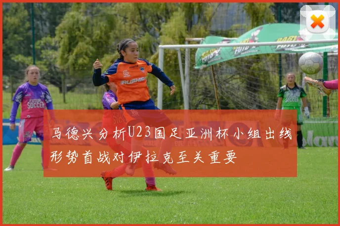 马德兴分析U23国足亚洲杯小组出线形势首战对伊拉克至关重要