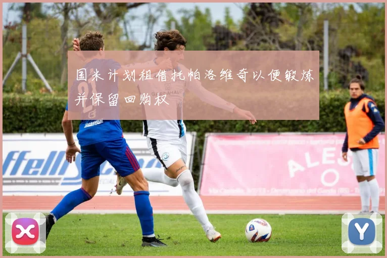 国米计划租借托帕洛维奇以便锻炼并保留回购权