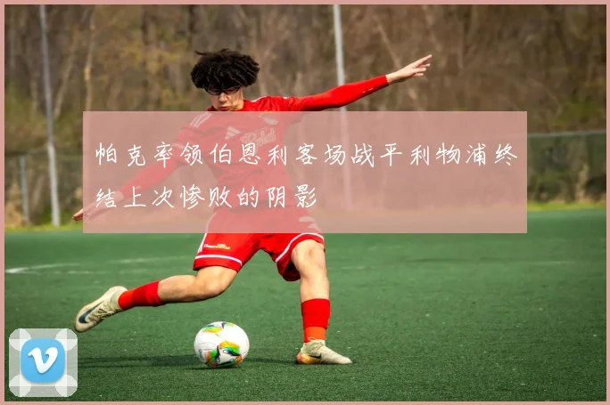 帕克率领伯恩利客场战平利物浦终结上次惨败的阴影