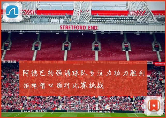 阿德巴约强调球队专注力助力胜利拒绝借口面对比赛挑战