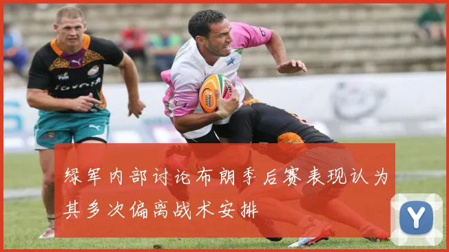 绿军内部讨论布朗季后赛表现认为其多次偏离战术安排