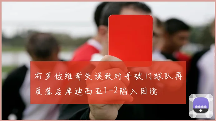 布罗佐维奇失误致对手破门球队再度落后库迪西亚1-2陷入困境