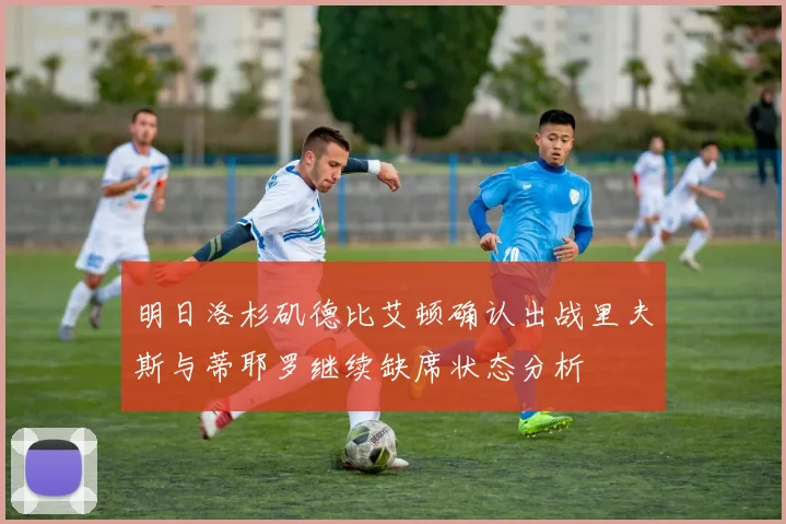 明日洛杉矶德比艾顿确认出战里夫斯与蒂耶罗继续缺席状态分析