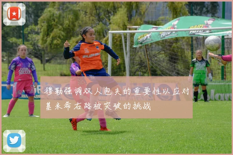 穆勒强调双人包夹的重要性以应对基米希右路被突破的挑战