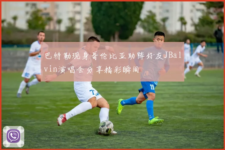 巴特勒现身哥伦比亚助阵好友JBalvin演唱会分享精彩瞬间