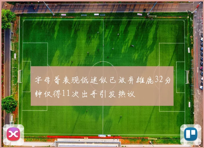字母哥表现低迷似已放弃雄鹿32分钟仅得11次出手引发热议