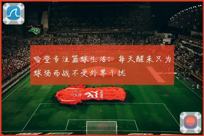 哈登专注篮球生活：每天醒来只为球场而战不受外界干扰