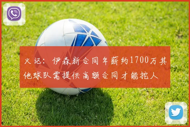火记：伊森新合同年薪约1700万其他球队需提供高额合同才能挖人