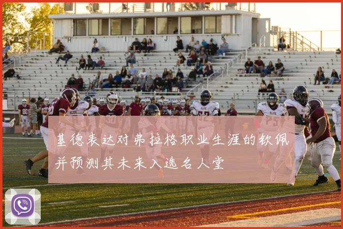 基德表达对弗拉格职业生涯的钦佩并预测其未来入选名人堂